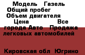  › Модель ­ Газель › Общий пробег ­ 69 000 › Объем двигателя ­ 98 › Цена ­ 109 000 - Все города Авто » Продажа легковых автомобилей   . Кировская обл.,Югрино д.